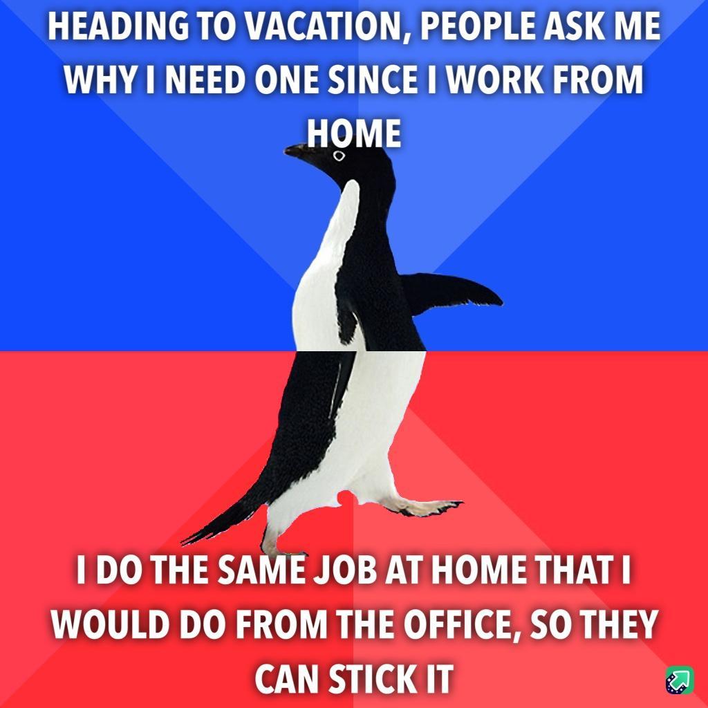 HEADING TO VACATION PEOPLE ASK ME WHY NEED ONE SINCE WORK FROM HOME 1DO THE SAME JOB AT HOME THAT WOULD DO FROM THE OFFICE SO THEY CAN STICKIT a