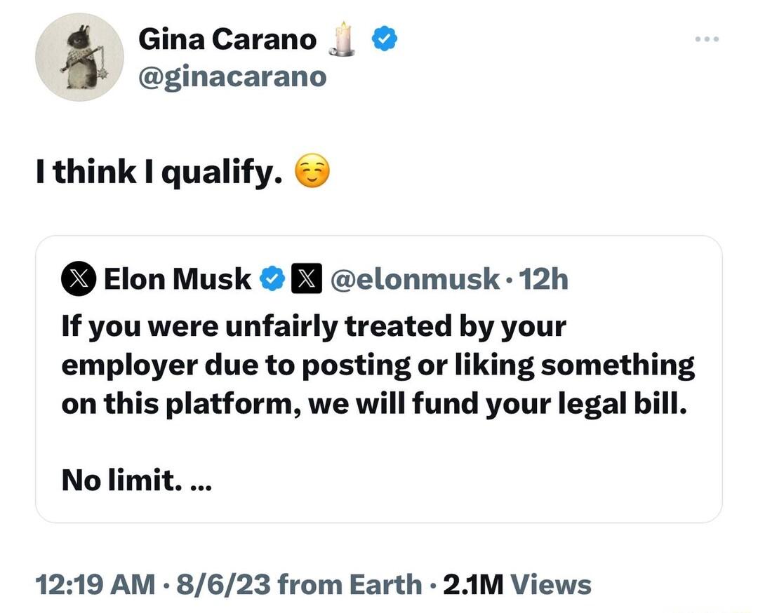 Gina Carano ginacarano 1think qualify Elon Musk B elonmusk 12h If you were unfairly treated by your employer due to posting or liking something on this platform we will fund your legal bill No limit 1219 AM 8623 from Earth 21M Views