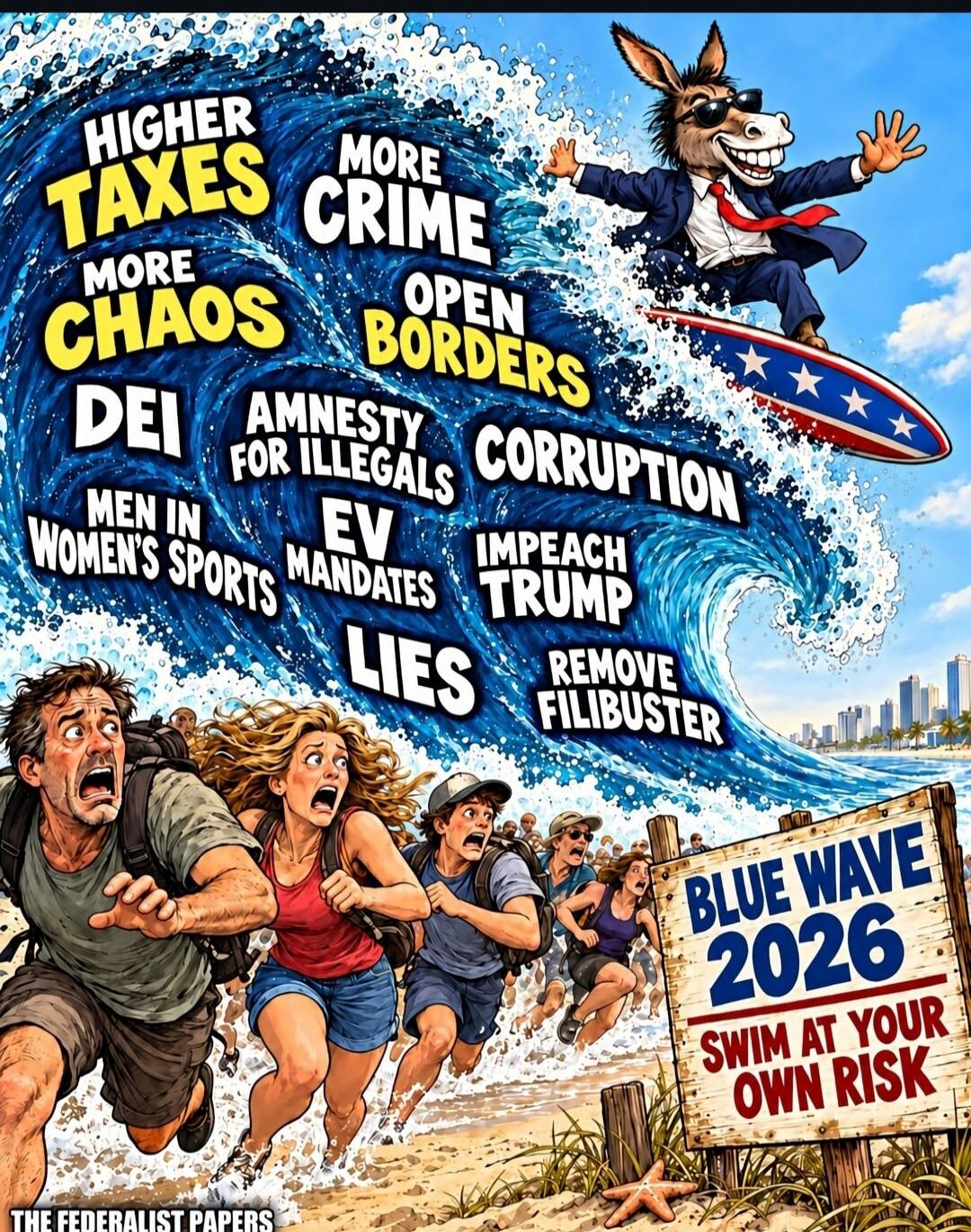 HIGHER TAXES MORE CRIME MORE CHAOS OPEN BORDERS DEI AMNESTY FOR ILLEGALS CORRUPTION MEN IN WOMEN'S SPORTS EV MANDATES IMPEACH TRUMP LIES REMOVE FILIBUSTER BLUE WAVE 2026 SWIM AT YOUR OWN RISK THE FEDERALIST PAPERS