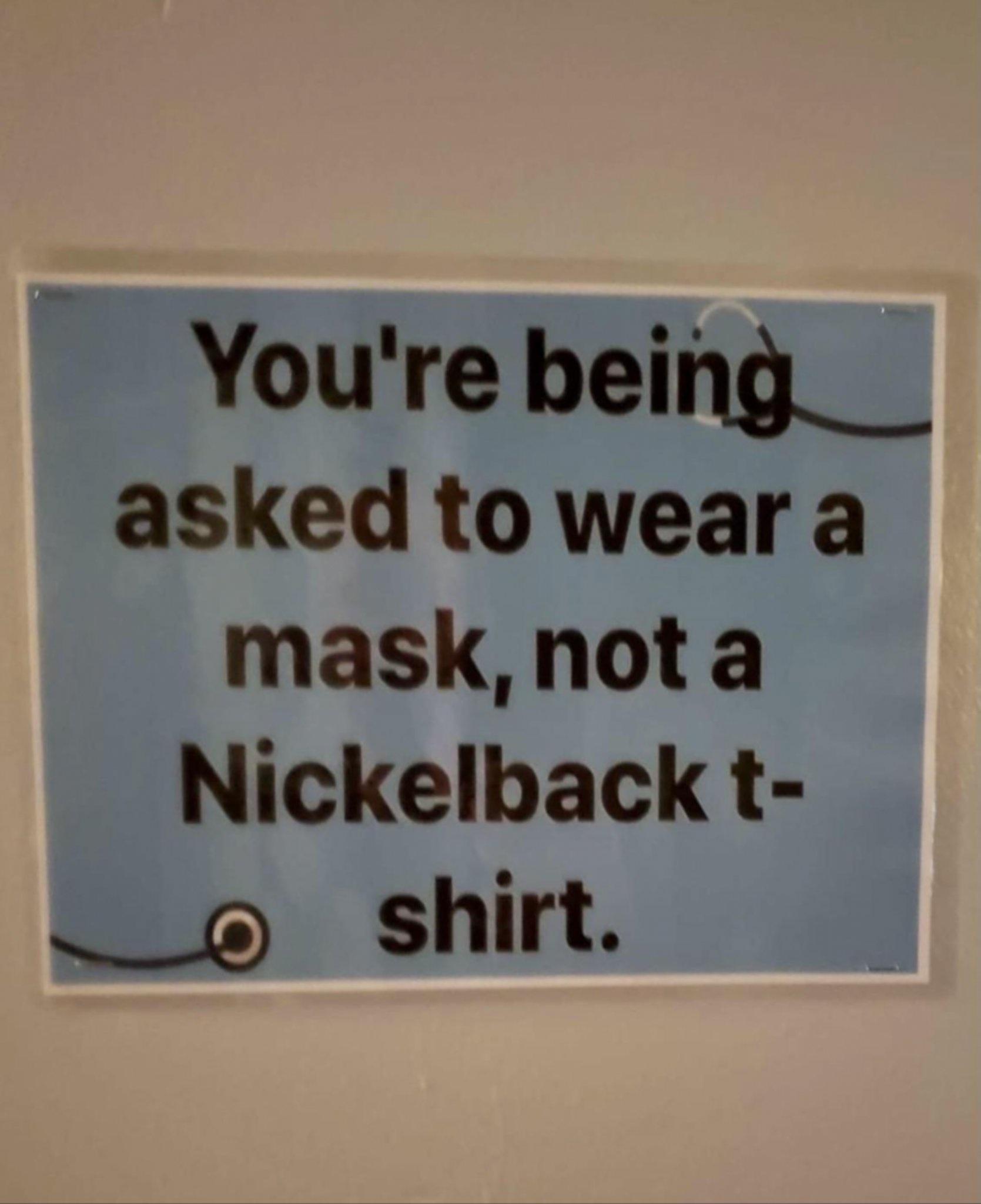 Youre being___ asked to wear a mask not a Nickelback t Shirt