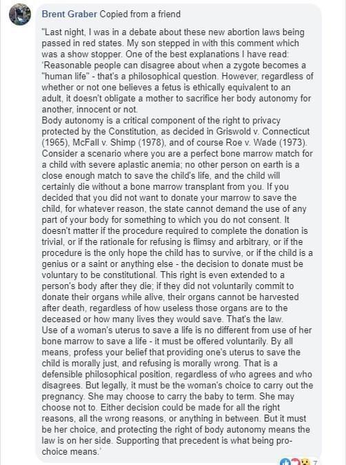 o Brent Graber Copied from a friend Last night was in debate about these new abortion laws being passed in red states My son stepped in vith this comment which was a show stopper One of the best explanations have read Reasonable people can disagree about when a zygote becomes a human life thats a philosophical question However regardiess of whether or not one believes fetus s ethically equivalent 