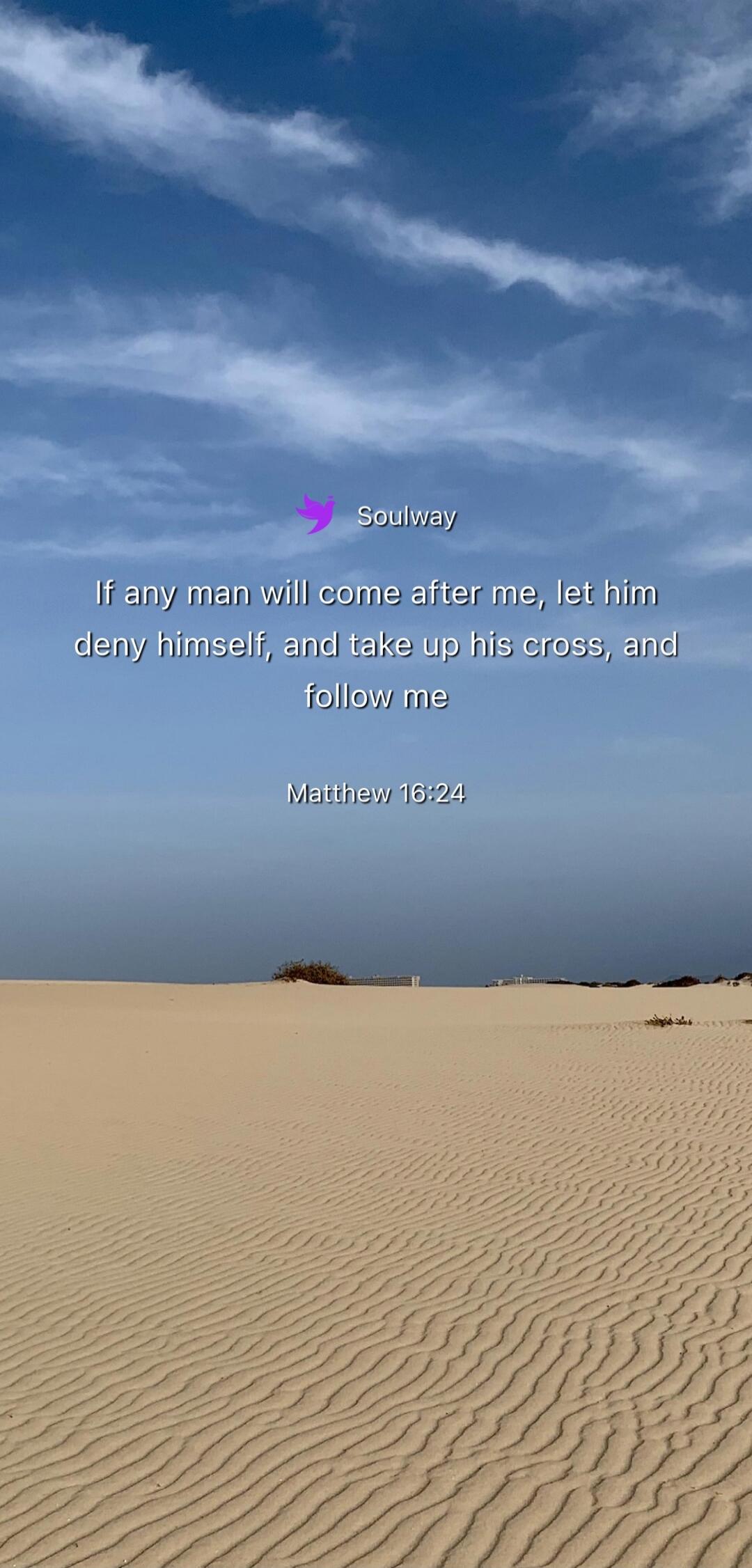 Soulway If any man will come after me, let him deny himself, and take up his cross, and follow me Matthew 16:24