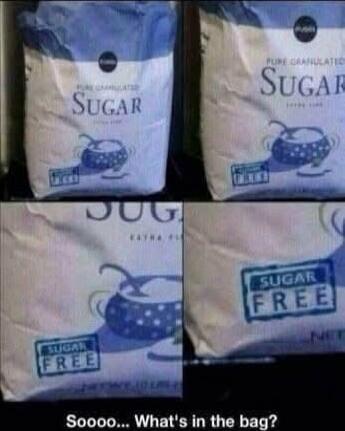 PURE GRANULATED SUGAR
SUGAR
SUGAR FREE
So... What's in the bag?