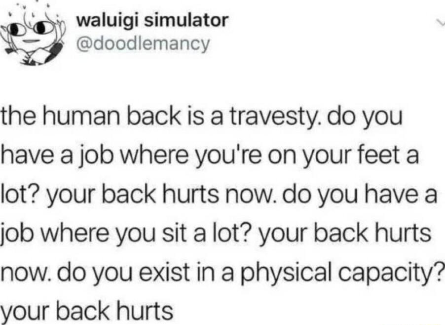 v waluigi simulator doodlemancy the human back is a travesty do you have a job where youre on your feet a lot your back hurts now do you have a job where you sit a lot your back hurts now do you exist in a physical capacity your back hurts