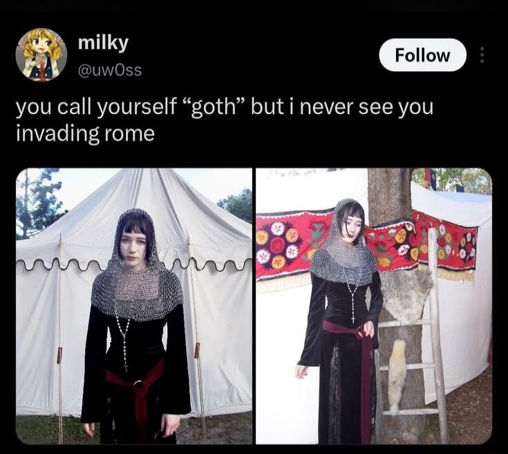 you call yourself “goth” but i never see you invading rome