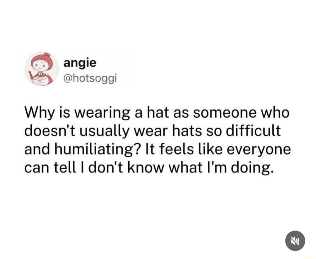 Why is wearing a hat as someone who doesn't usually wear hats so difficult and humiliating? It feels like everyone can tell I don't know what I'm doing.