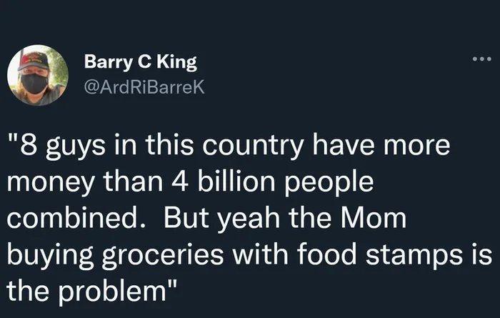 Barry C King ArdRiBarreK 8 guys in this country have more leTalIVA T E T R oY TeTg WoTTeT ol combined But yeah the Mom buying groceries with food stamps is the problem