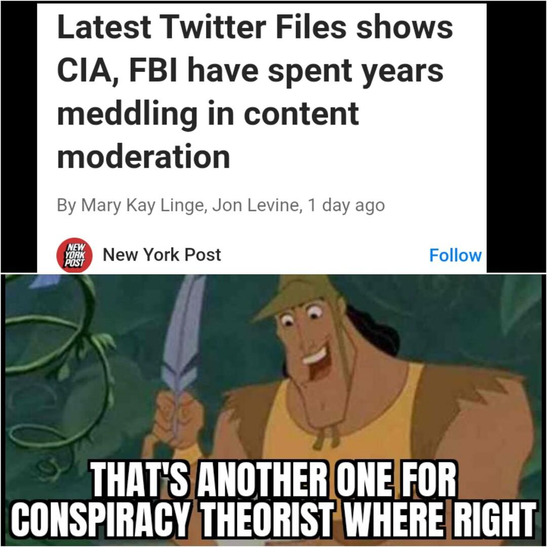Latest Twitter Files shows CIA FBI have spent years meddling in content moderation Kay Linge Jon Levine 1 day ago New York Post THATSANOTHERONEFOR CONSPIRRCYTHEORISTWHERE RIGHT