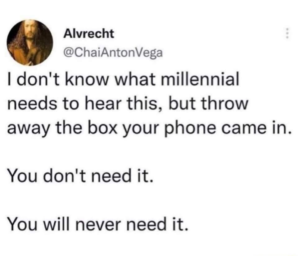 Alvrecht ChaiAntonVega dont know what millennial needs to hear this but throw away the box your phone came in You dont need it You will never need it