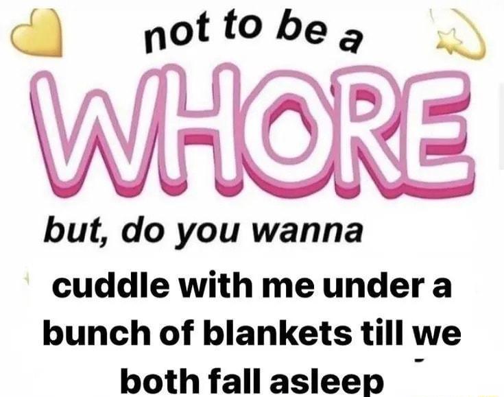 a not to be a WIRCRE but do you wanna cuddle with me under a bunch of blankets till we both fall asleep