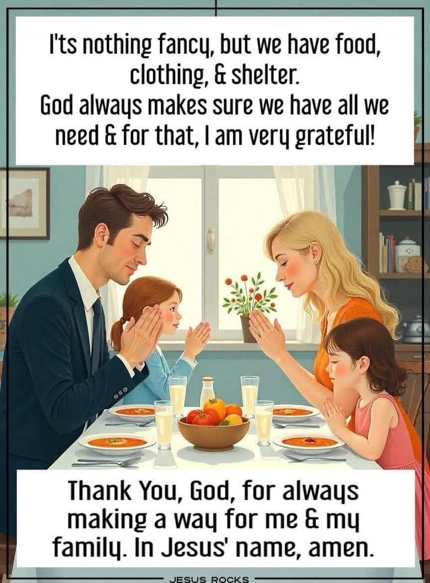 It's nothing fancy, but we have food, clothing, & shelter. God always makes sure we have all we need & for that, I am very grateful! Thank You, God, for always making a way for me & my family. In Jesus' name, amen. JESUS ROCKS