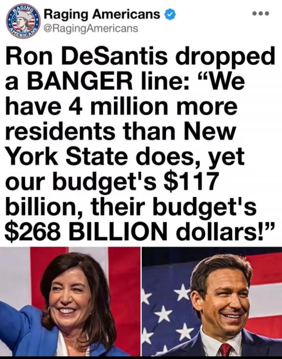 Raging Americans @RagingAmericans Ron DeSantis dropped a BANGER line: “We have 4 million more residents than New York State does, yet our budget’s $117 billion, their budget’s $268 BILLION dollars!”