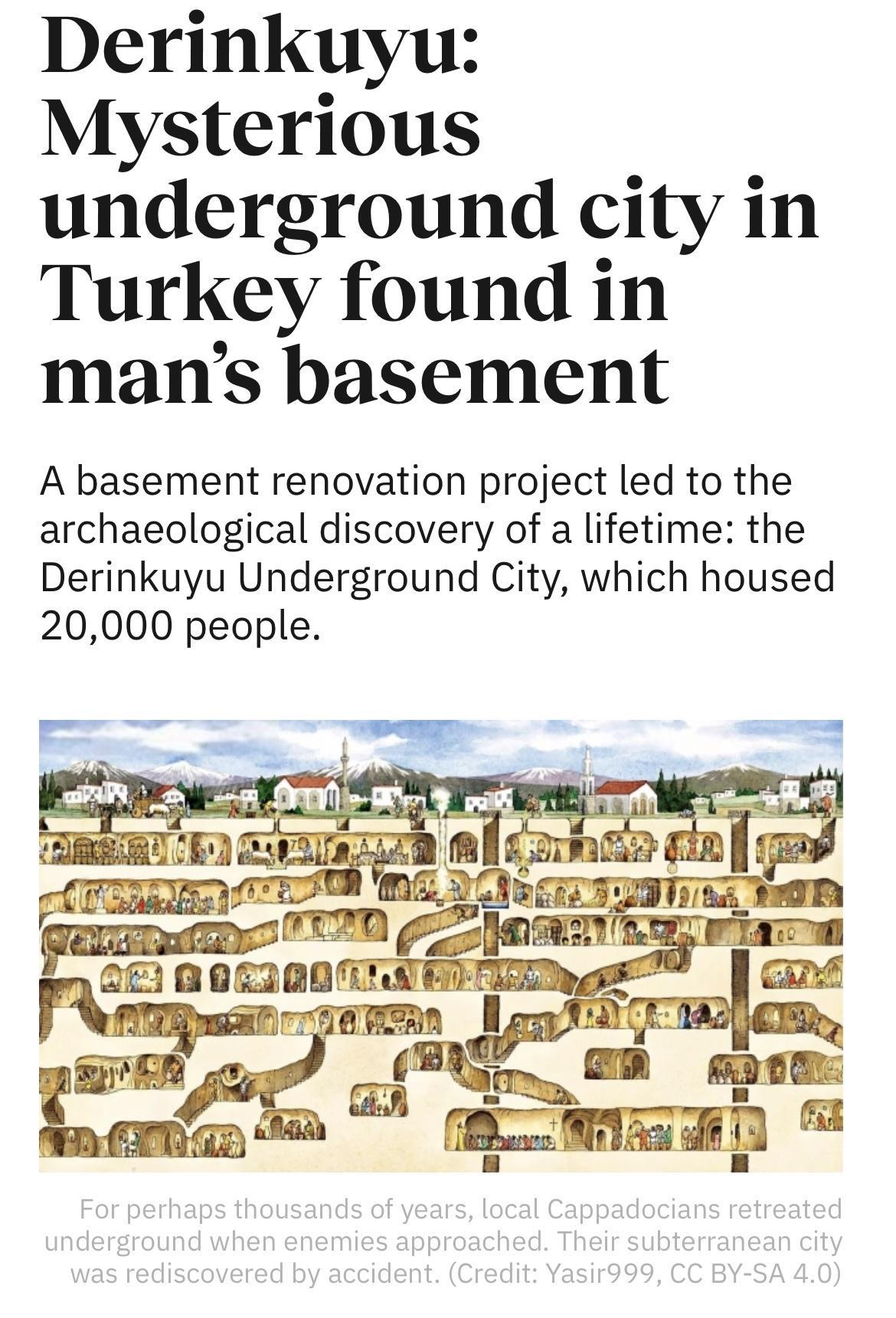 Derinkuyu Mysterious underground city in Turkey found in mans basement A basement renovation project led to the archaeological discovery of a lifetime the Derinkuyu Underground City which housed 20000 people