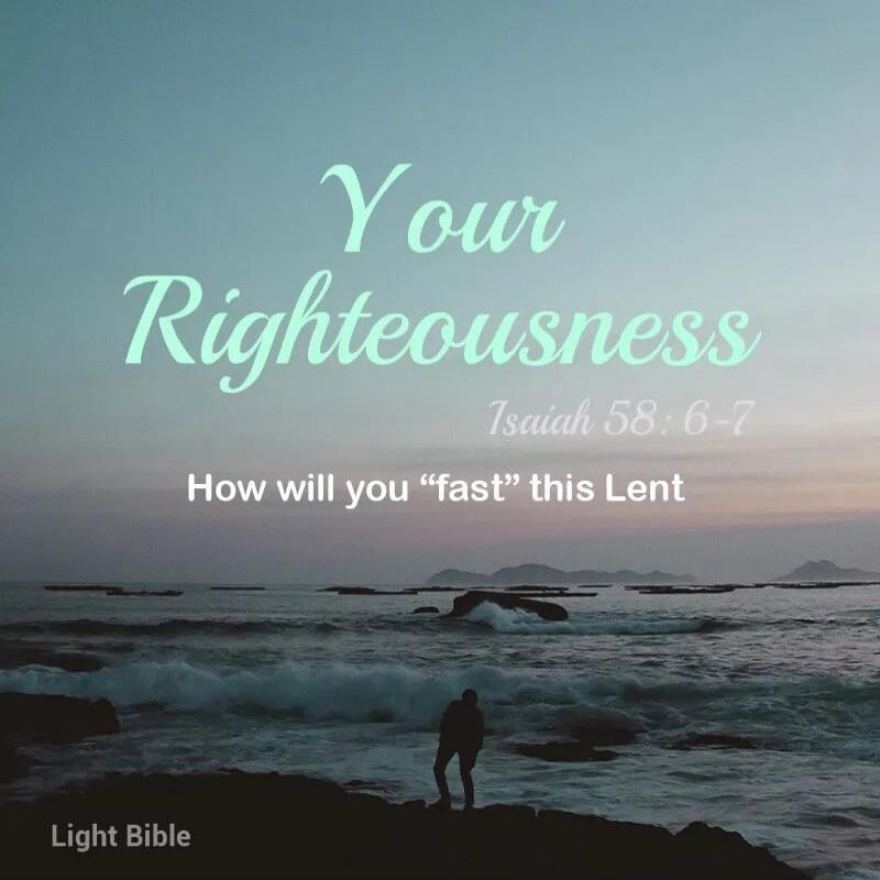 Your Righteousness Isaiah 58:6-7 How will you 'fast' this Lent Light Bible
