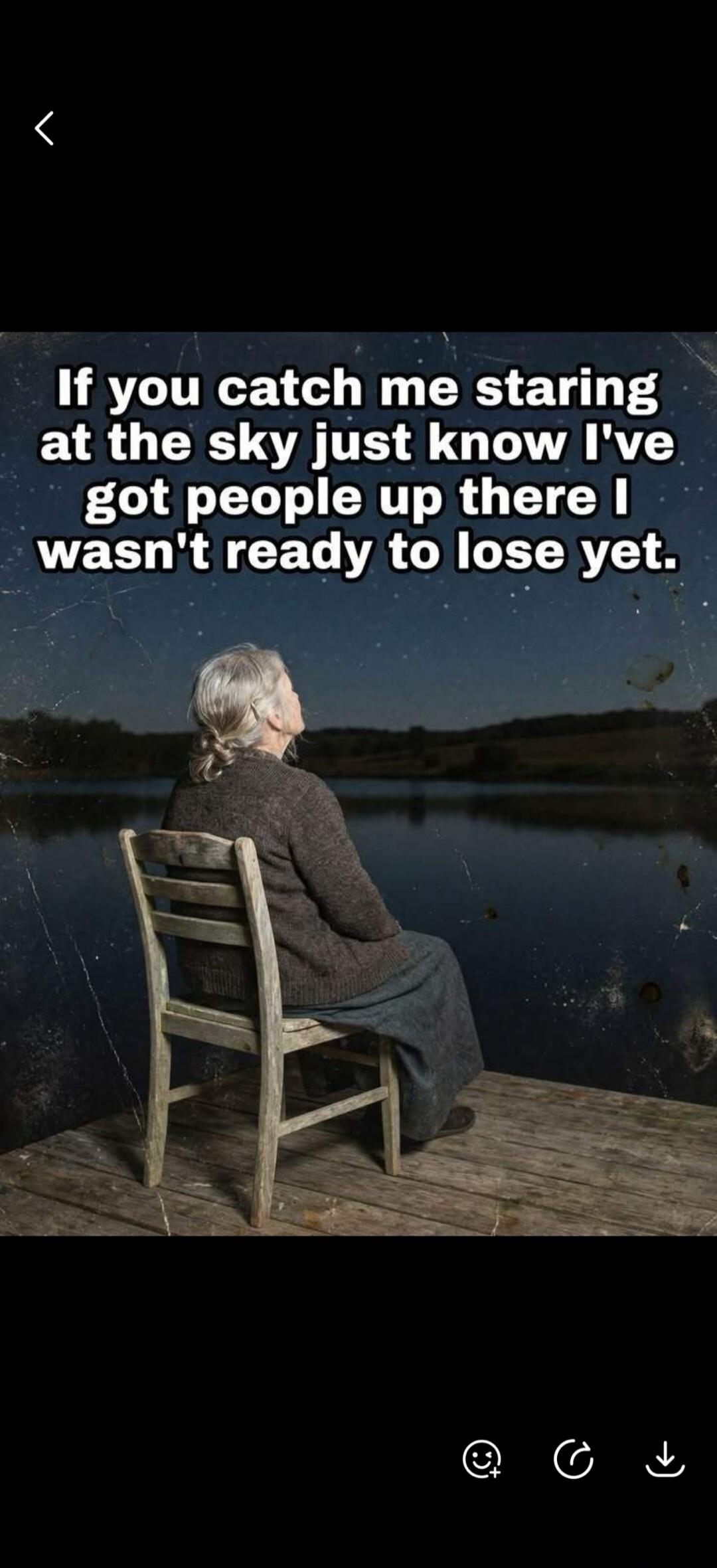 If you catch me staring at the sky just know I've got people up there I wasn't ready to lose yet.