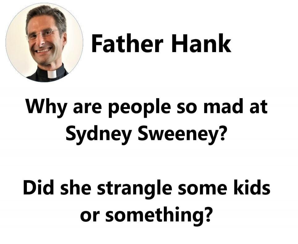 Father Hank Why are people so mad at Sydney Sweeney? Did she strangle some kids or something?
