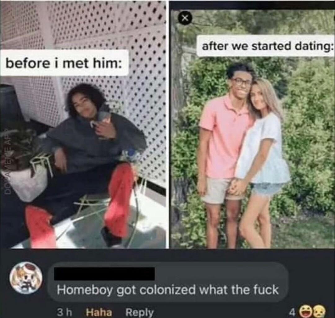after we started dating Homeboy got colonized what the fuck 2 Reply 100