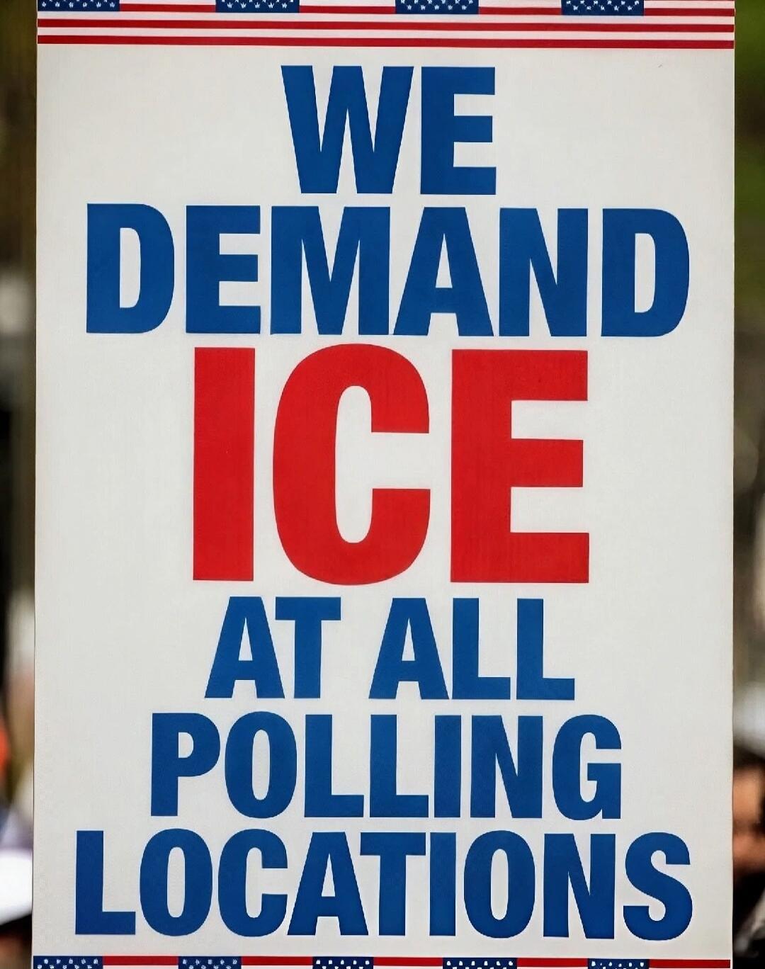 WE DEMAND ICE AT ALL POLLING LOCATIONS