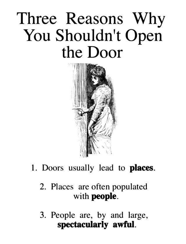 Three Reasons Why You Shouldnt Open the Door i m 5 W 1 Doors usually lead to places 2 Places are often populated with people 3 People are by and large spectacularly awful