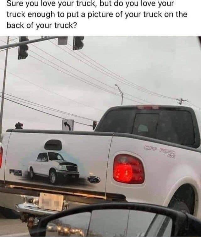 Sure you love your truck but do you love your truck enough to put a picture of your truck on the back of your truck