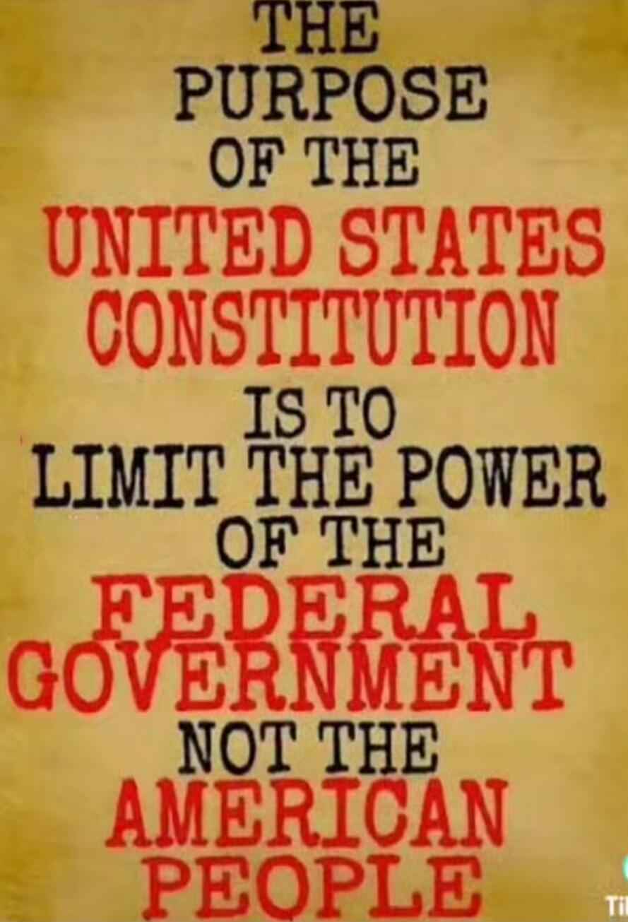 THE PURPOSE OF THE UNITED STATES CONSTITUTION IS TO LIMIT THE POWER OF THE FEDERAL GOVERNMENT NOT THE AMERICAN PEOPLE