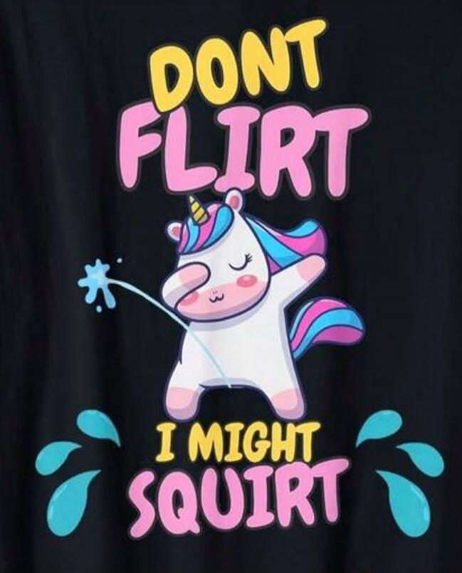 DONT FLIRT I MIGHT SQUIRT
