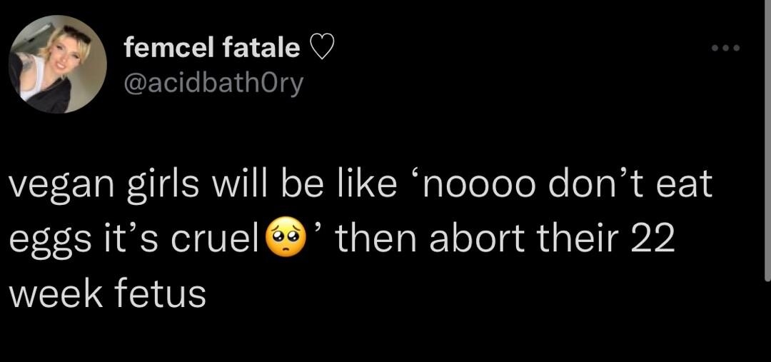 femcel fatale O acidbathOry vegan girls will be like noooo dont eat eggs its cruel then abort their 22 WIS 353 AM 63022 Twitter for iPhone pX LENERS LTI WECICIR X QRIES