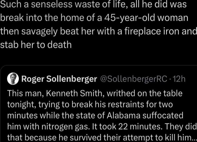 STV ol g RIS SRR R R o R1 B a TXe e RVF 1 break into the home of a 45 year old woman then savagely beat her with a fireplace iron and SELEIREIEEG 0 Roger Sollenberger SollenbergerRC 12h ALEEWNCRE G TG RO GE L RGERE L tonight trying to break his restraints for two NGV ER G EI G P EREN E T 1 him with nitrogen gas It took 22 minutes They did that because he survived their attempt to kill him
