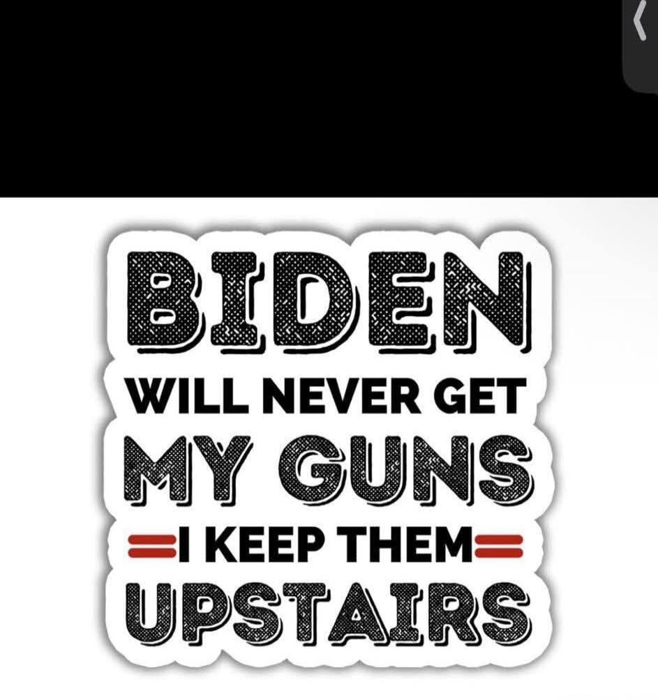 BIDEN WILL NEVER GET MY GUNS I KEEP THEM UPSTAIRS