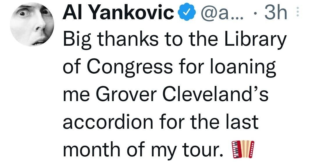 Al Yankovic a 3h 4 Big thanks to the Library of Congress for loaning me Grover Clevelands accordion for the last month of my tour 8l Q 161 0 1217 218K o