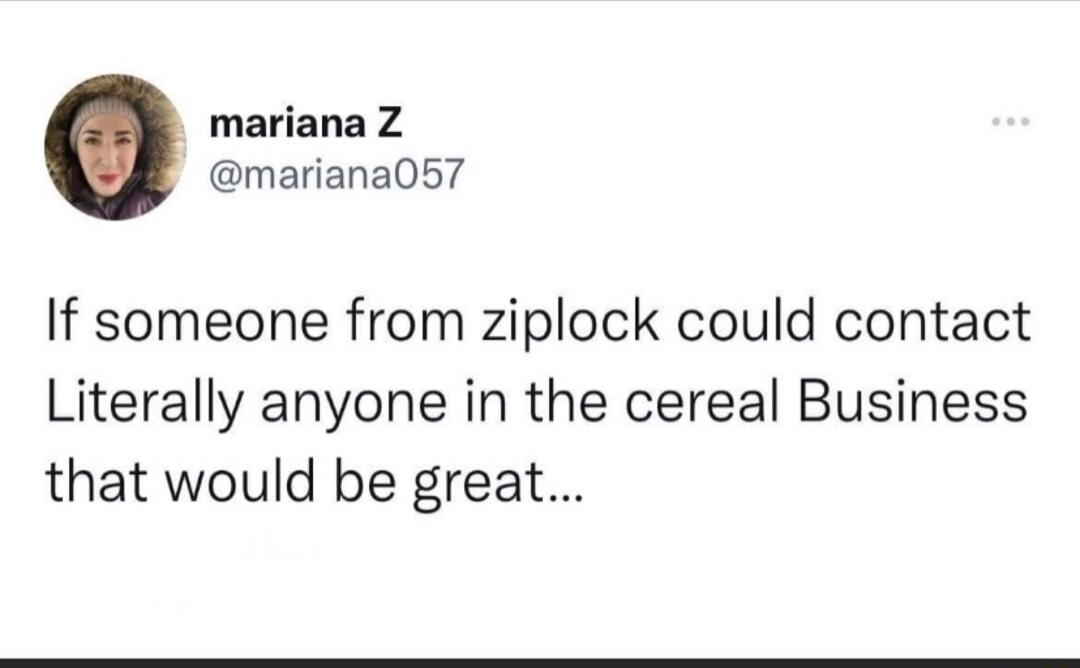mariana Z mariana057 If someone from ziplock could contact Literally anyone in the cereal Business that would be great