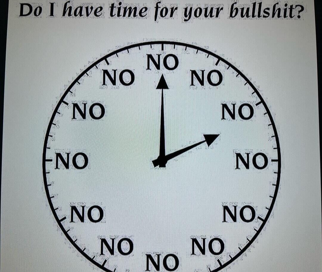 Do I have time for your bullshit? [Clock image with NO at every hour]