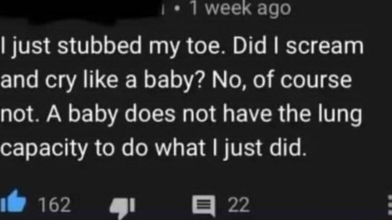 I 1 week ago VRIS Voo TTe My oA Co T o I e LT 0E T and cry like a baby No of course not A baby does not have the lung capacity to do what just did T RTV I TR