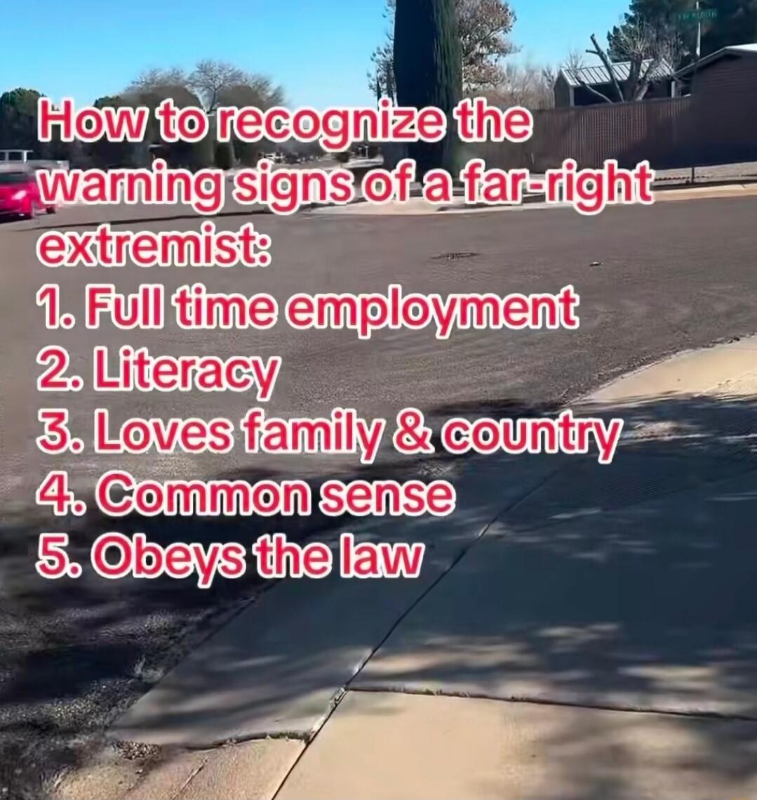 How to recognize the warning signs of a far-right extremist: 1. Full time employment 2. Literacy 3. Loves family & country 4. Common sense 5. Obeys the law