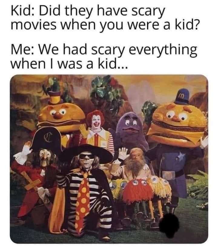 Kid Did they have scary movies when you were a kid Me We had scary everything when was a kid