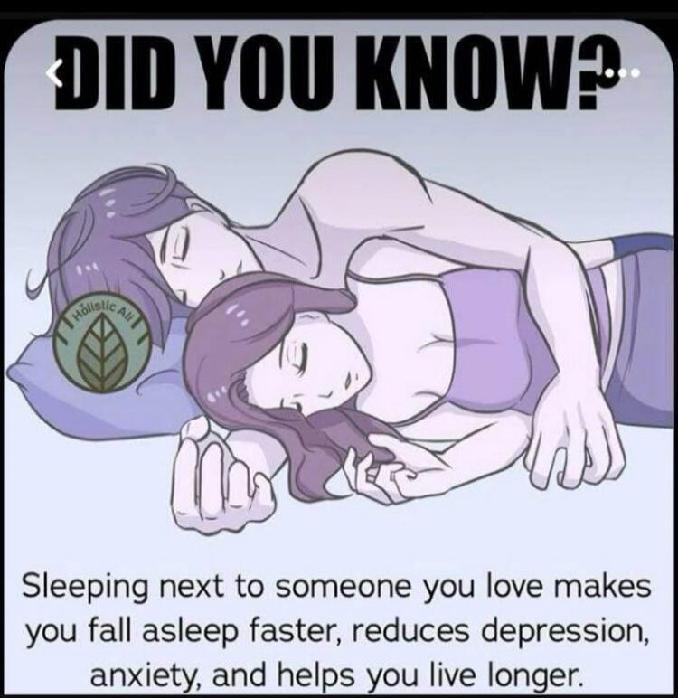DID YOU KNOW? Sleeping next to someone you love makes you fall asleep faster, reduces depression, anxiety, and helps you live longer.