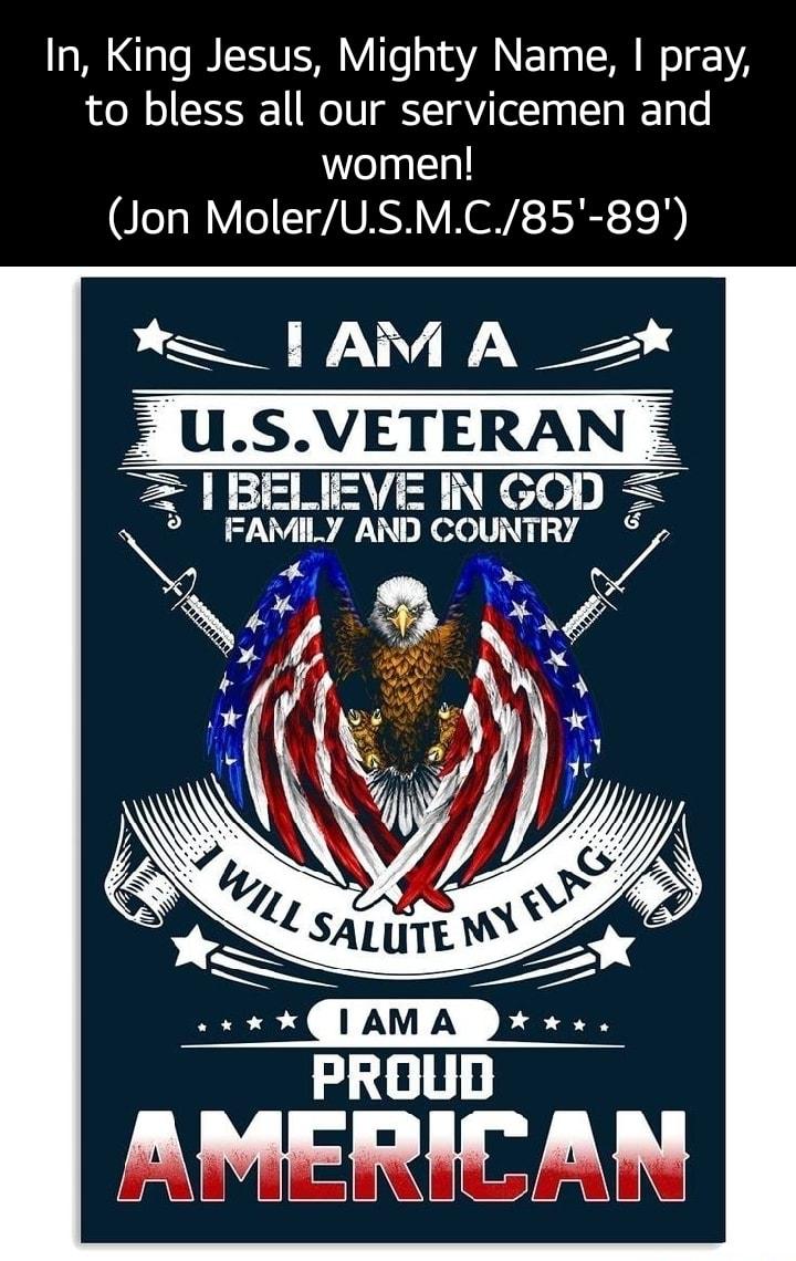 In King Jesus Mighty Name pray to bless all our servicemen and women Jon MolerUSMC85 89 LSS W USVETERAN EF L EN R ENKo ES jAMIIJ AND COUNTRY Q o AMERICAN