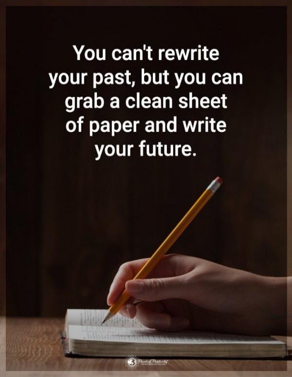 You can't rewrite your past, but you can grab a clean sheet of paper and write your future.