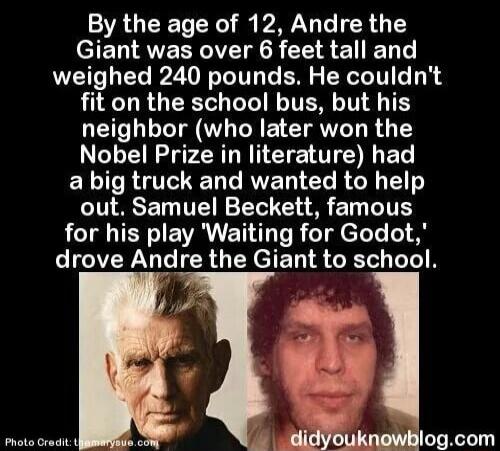 By the age of 12 Andre the eIET VYOI CE A ELEN T weighed 240 pounds He couldnt fit on the school bus but his neighbor who later won the Nobel Prize in literature had ELIROVCRED T RVE T G RGN out Samuel Beckett famous for his play Waiting for Godot drove Andre the Giant to school k PR lyknmqlogcom