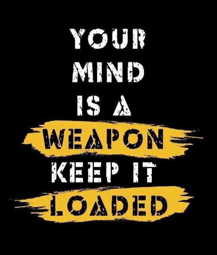 YOUR MIND IS A WEAPON KEEP IT LOADED