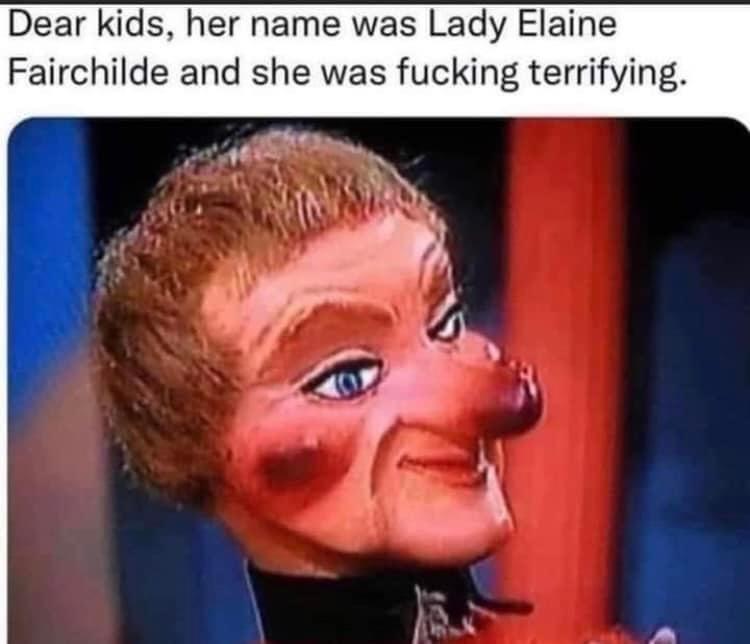 Dear kids her name was Lady Elaine Fairchilde and she was fucking terrifying