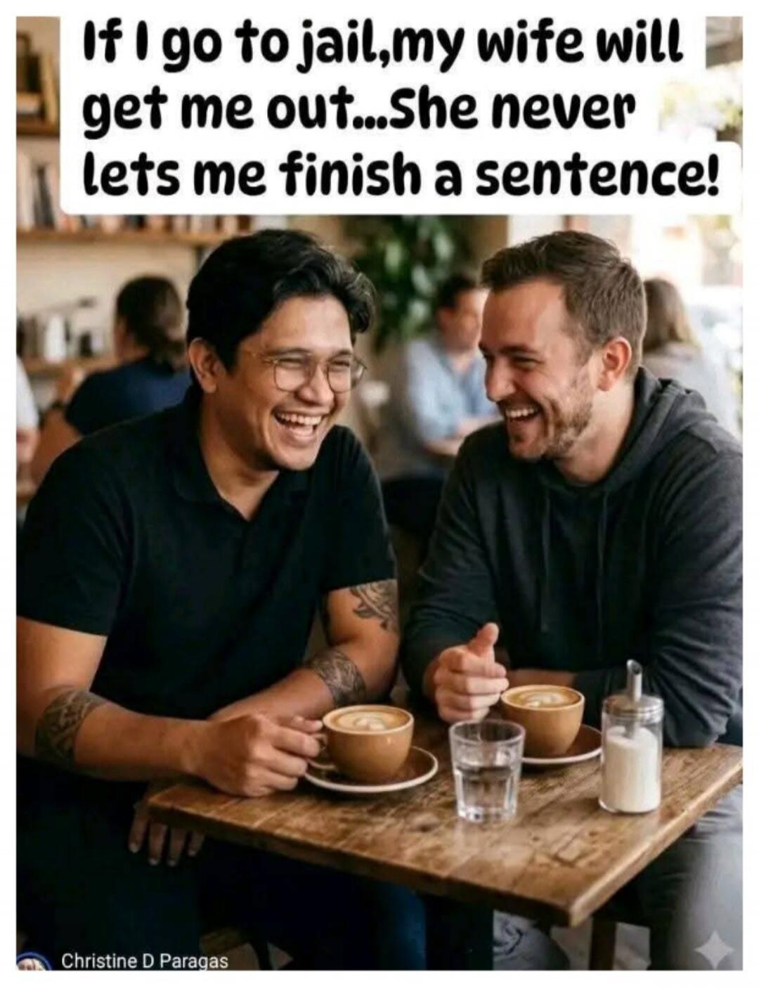 If I go to jail, my wife will get me out... She never lets me finish a sentence!