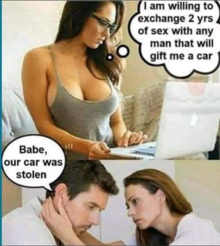 I am willing to exchange 2 yrs of sex with any man that will gift me a car Babe our car was stolen