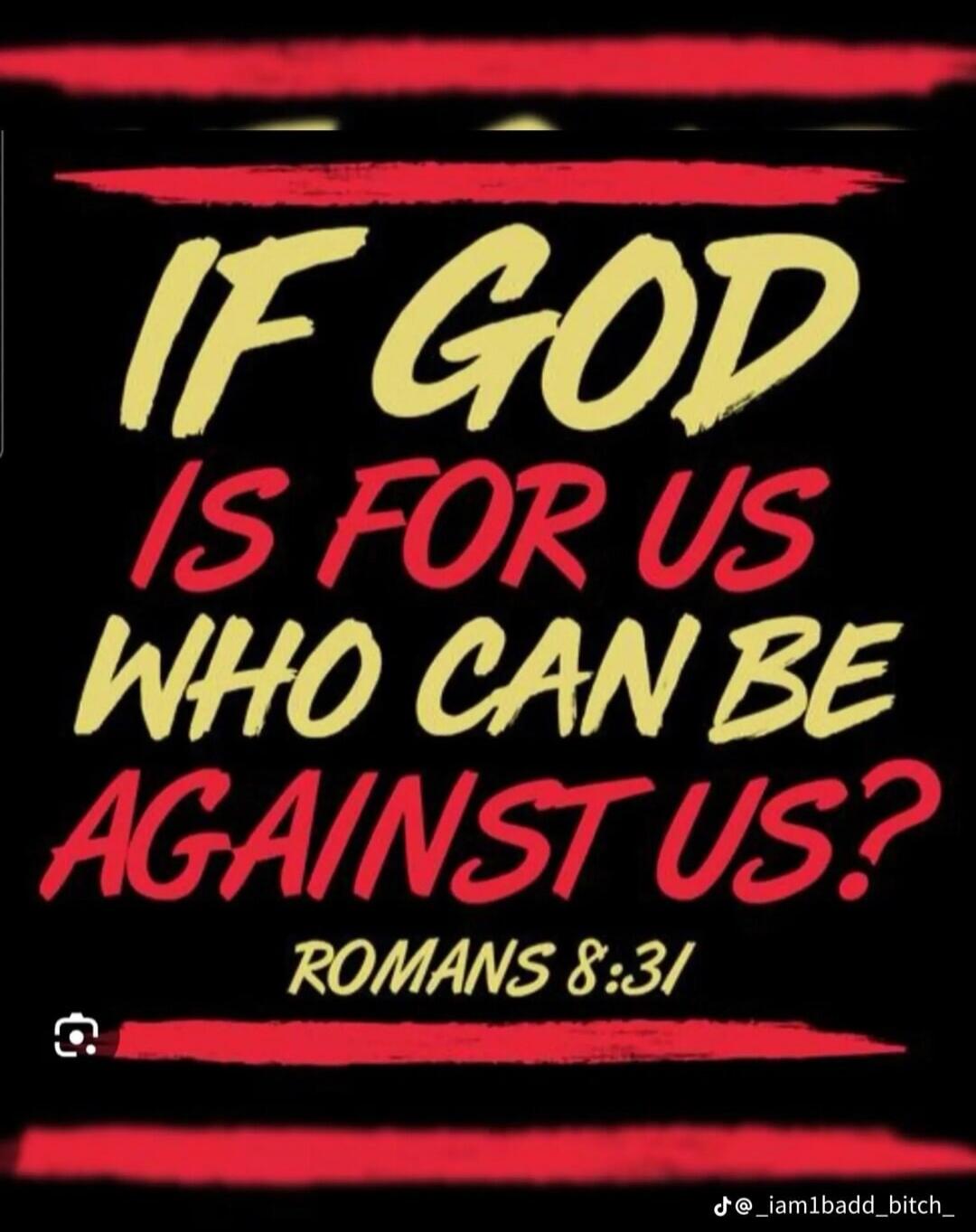 IF GOD IS FOR US WHO CAN BE AGAINST US? ROMANS 8:31