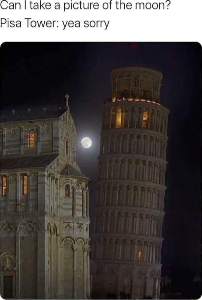 an take a picture of the moon Pisa Tower yea sorry L