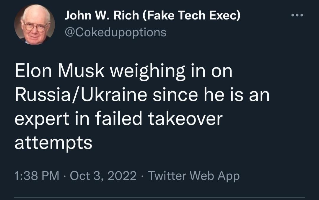 John W Rich Fake Tech Exec Cokedupoptions Elon Musk weighing in on RussiaUkraine since he is an expert in failed takeover attempts 138 PM Oct 3 2022 Twitter Web App A L REUTE S 7 QeI CR T S B RICH