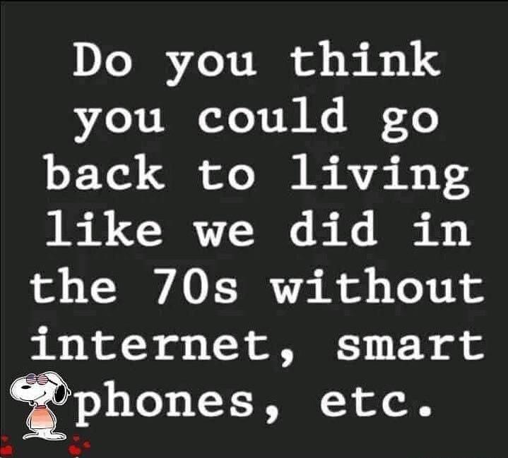 Do you think you could go back to living like we did in the 70s without 1nternet smart