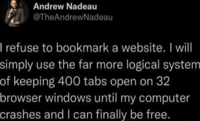 Andrew Nadeau TheAndrewNadeau NEHVECR R Tele TN ET R CR R SN AVECR IR E TN CRICEISVE Gy of keeping 400 tabs open on 32 browser windows until my computer crashes and can finally be free
