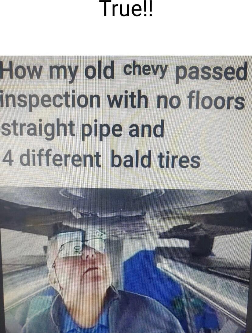 Truel How my old chevy passed inspection with no floors straight pipe and 4 different bald tires