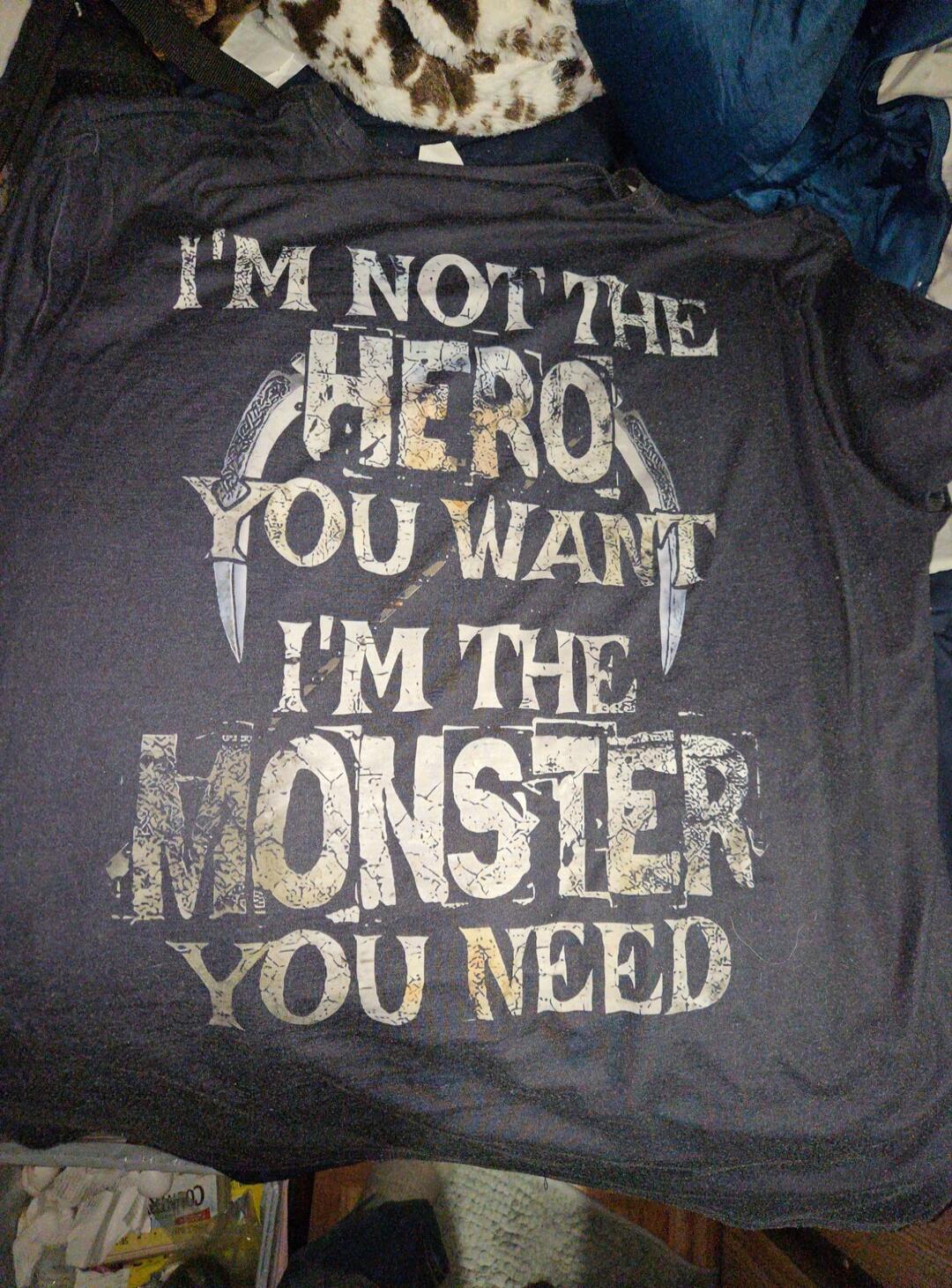I'M NOT THE HERO YOU WANT I'M THE MONSTER YOU NEED